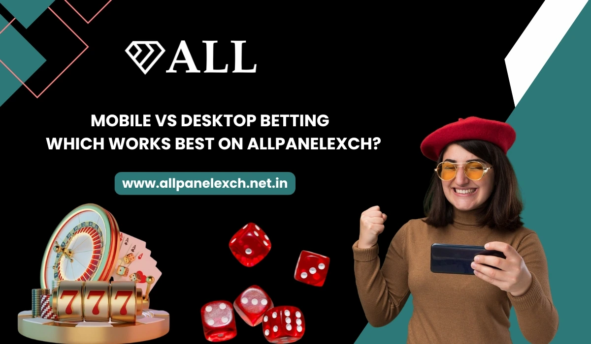 Mobile vs Desktop Betting Which Works Best on AllpanelExch